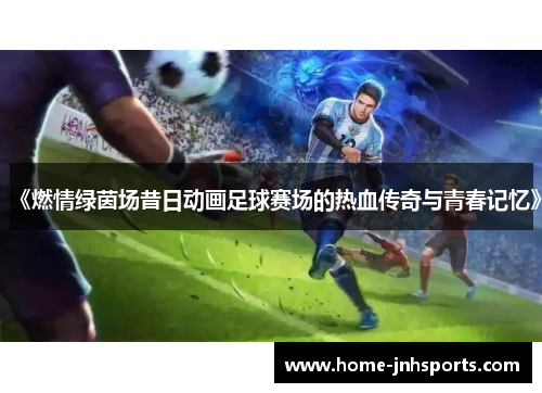 《燃情绿茵场昔日动画足球赛场的热血传奇与青春记忆》