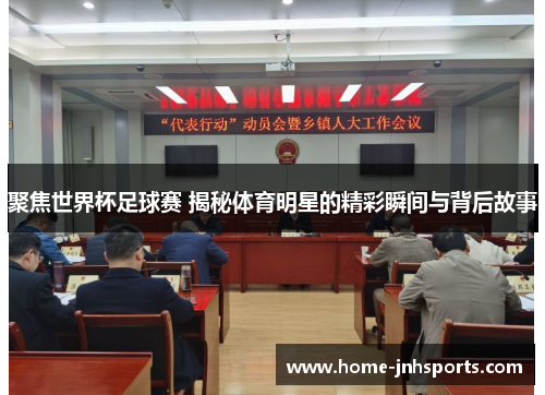 聚焦世界杯足球赛 揭秘体育明星的精彩瞬间与背后故事