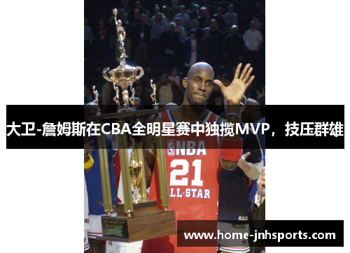大卫-詹姆斯在CBA全明星赛中独揽MVP，技压群雄