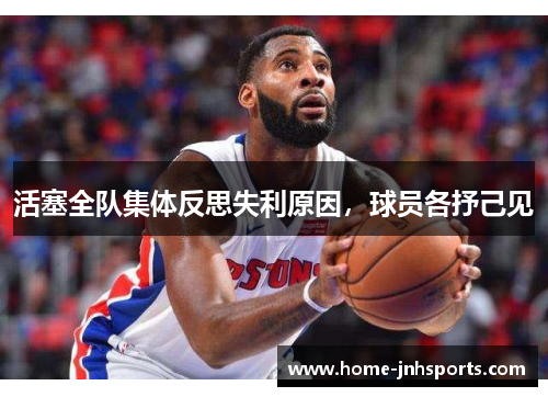 活塞全队集体反思失利原因，球员各抒己见