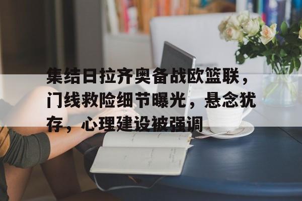 集结日拉齐奥备战欧篮联，门线救险细节曝光，悬念犹存，心理建设被强调的简单介绍-今年会网站