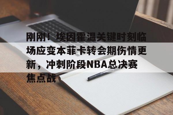 刚刚！埃因霍温关键时刻临场应变本菲卡转会期伤情更新，冲刺阶段NBA总决赛焦点战 -今年会官网